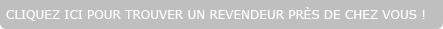 Cliquez-ici pour trouver un revendeur.